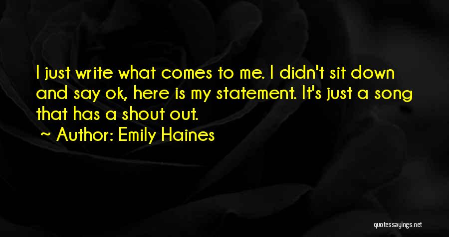 Emily Haines Quotes: I Just Write What Comes To Me. I Didn't Sit Down And Say Ok, Here Is My Statement. It's Just