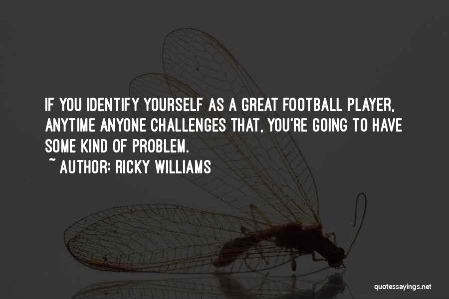 Ricky Williams Quotes: If You Identify Yourself As A Great Football Player, Anytime Anyone Challenges That, You're Going To Have Some Kind Of