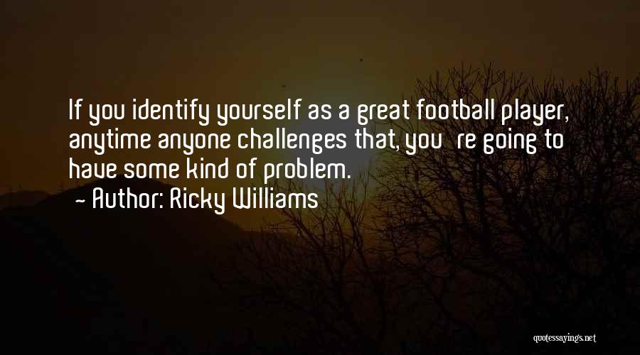 Ricky Williams Quotes: If You Identify Yourself As A Great Football Player, Anytime Anyone Challenges That, You're Going To Have Some Kind Of