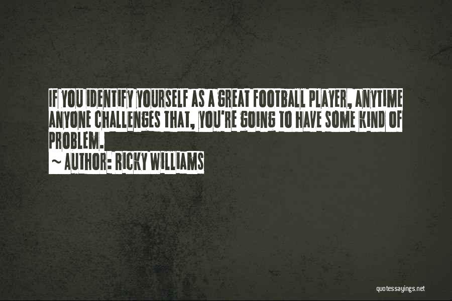 Ricky Williams Quotes: If You Identify Yourself As A Great Football Player, Anytime Anyone Challenges That, You're Going To Have Some Kind Of