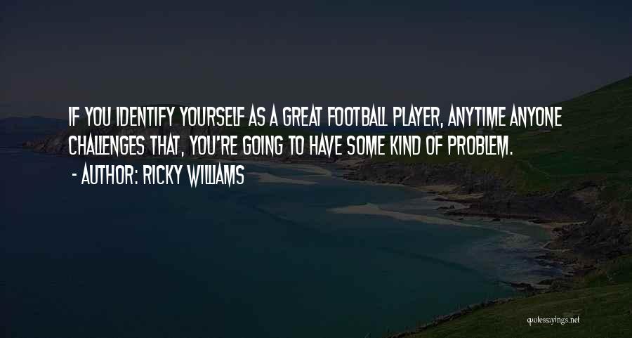 Ricky Williams Quotes: If You Identify Yourself As A Great Football Player, Anytime Anyone Challenges That, You're Going To Have Some Kind Of