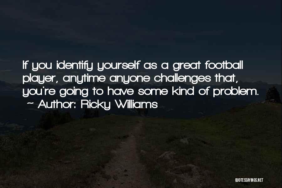 Ricky Williams Quotes: If You Identify Yourself As A Great Football Player, Anytime Anyone Challenges That, You're Going To Have Some Kind Of