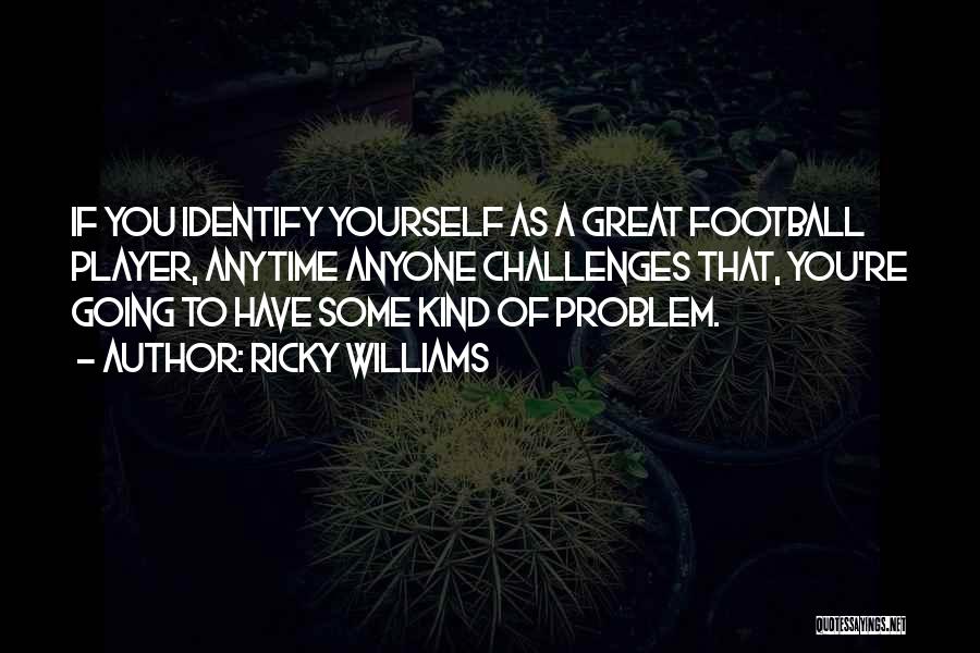 Ricky Williams Quotes: If You Identify Yourself As A Great Football Player, Anytime Anyone Challenges That, You're Going To Have Some Kind Of