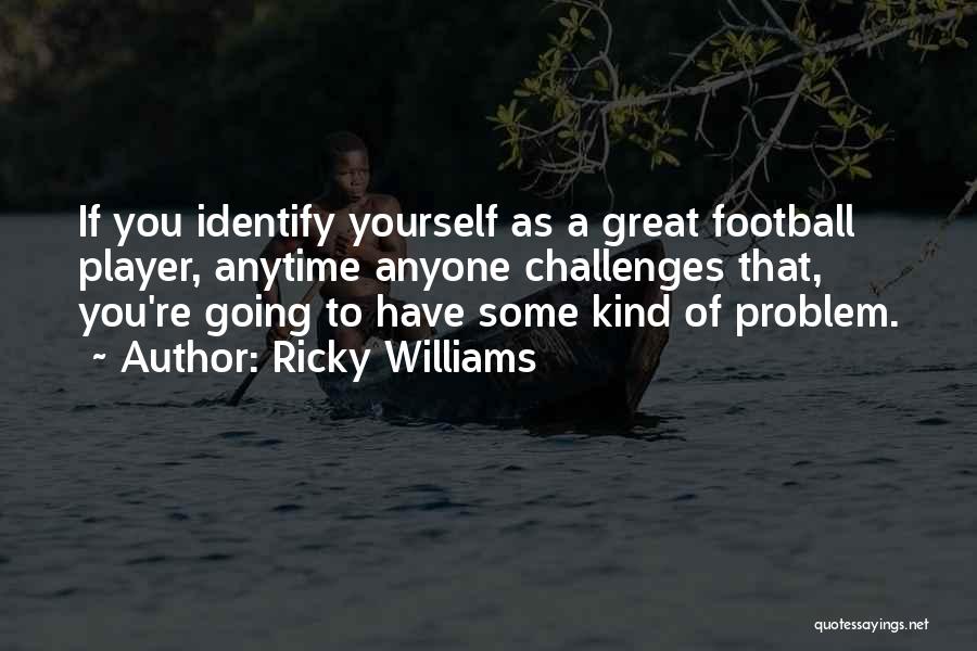 Ricky Williams Quotes: If You Identify Yourself As A Great Football Player, Anytime Anyone Challenges That, You're Going To Have Some Kind Of