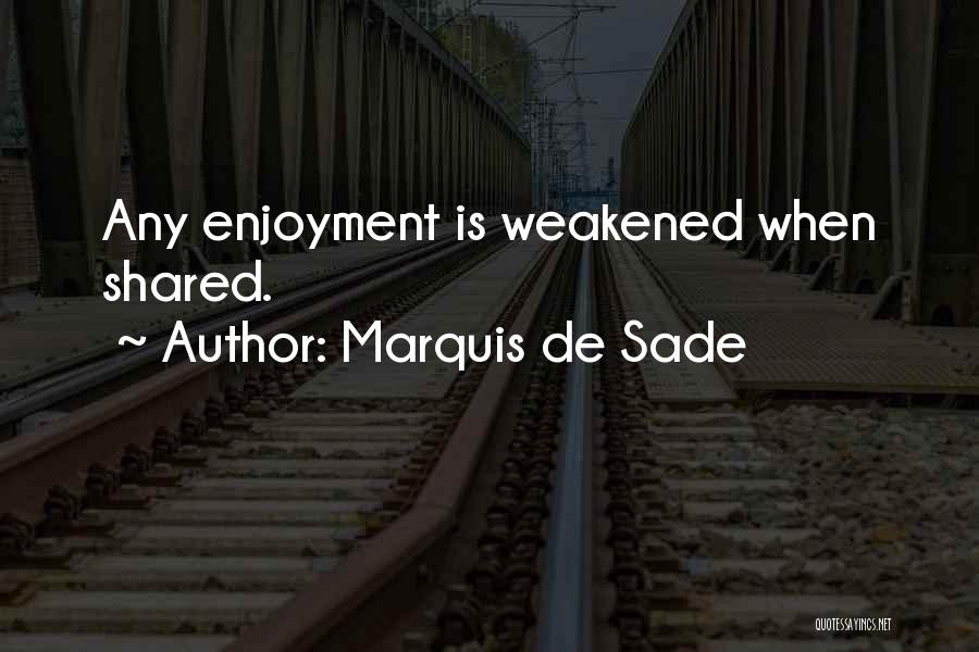 Marquis De Sade Quotes: Any Enjoyment Is Weakened When Shared.