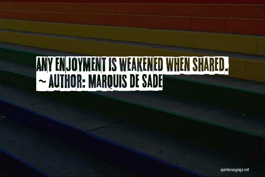 Marquis De Sade Quotes: Any Enjoyment Is Weakened When Shared.