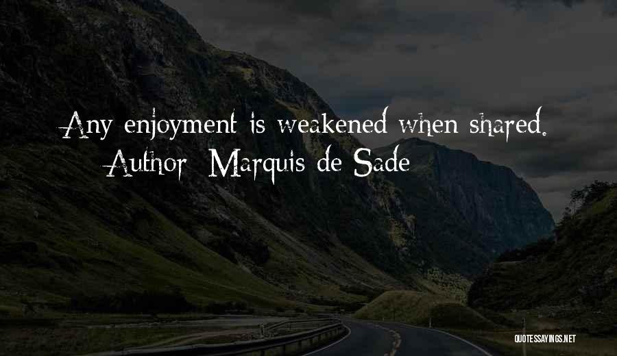 Marquis De Sade Quotes: Any Enjoyment Is Weakened When Shared.