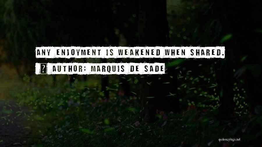 Marquis De Sade Quotes: Any Enjoyment Is Weakened When Shared.