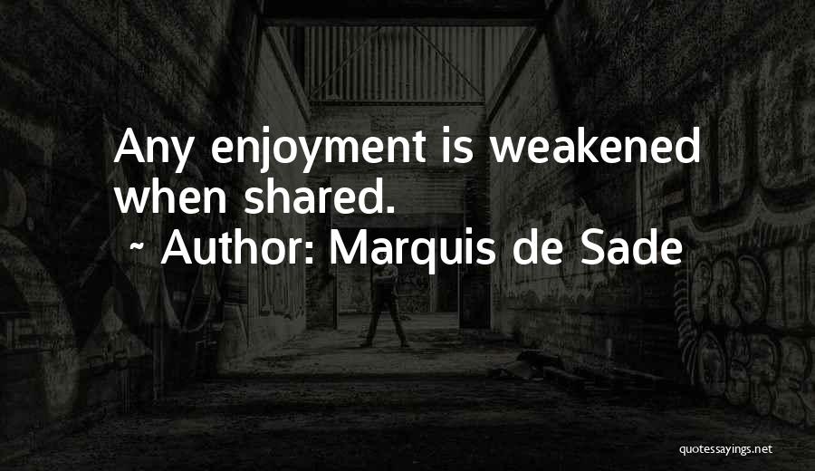 Marquis De Sade Quotes: Any Enjoyment Is Weakened When Shared.