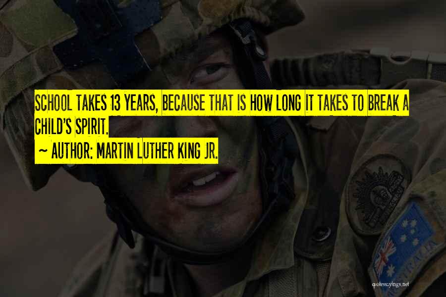 Martin Luther King Jr. Quotes: School Takes 13 Years, Because That Is How Long It Takes To Break A Child's Spirit.
