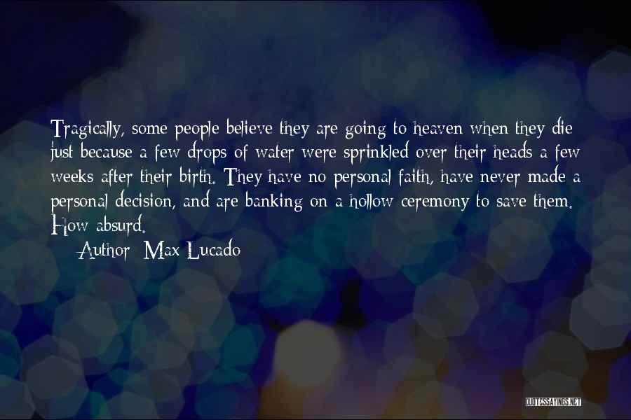 Max Lucado Quotes: Tragically, Some People Believe They Are Going To Heaven When They Die Just Because A Few Drops Of Water Were