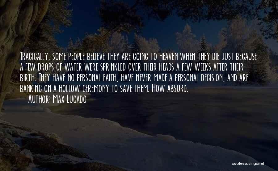 Max Lucado Quotes: Tragically, Some People Believe They Are Going To Heaven When They Die Just Because A Few Drops Of Water Were