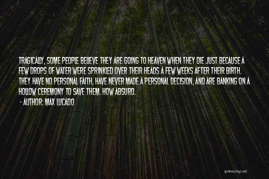 Max Lucado Quotes: Tragically, Some People Believe They Are Going To Heaven When They Die Just Because A Few Drops Of Water Were