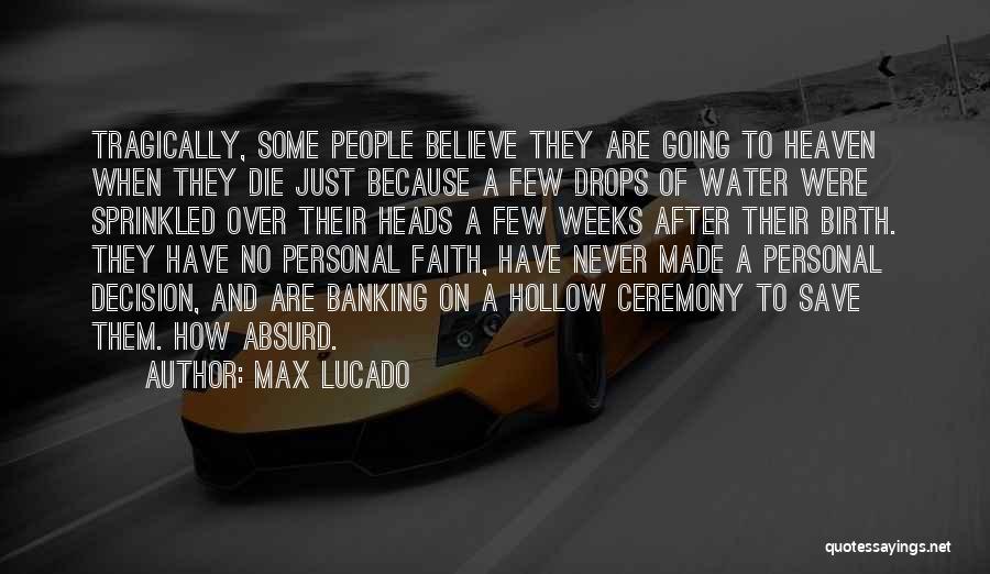 Max Lucado Quotes: Tragically, Some People Believe They Are Going To Heaven When They Die Just Because A Few Drops Of Water Were