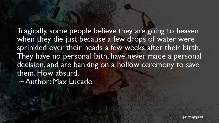 Max Lucado Quotes: Tragically, Some People Believe They Are Going To Heaven When They Die Just Because A Few Drops Of Water Were