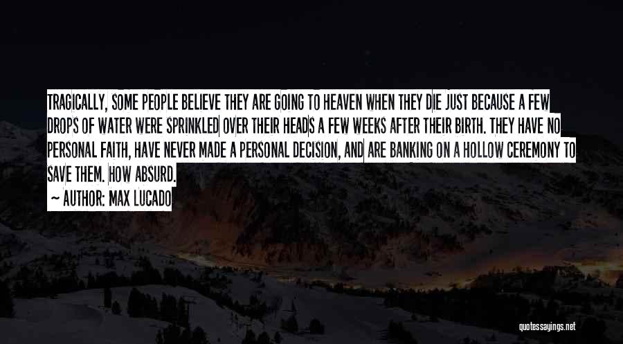 Max Lucado Quotes: Tragically, Some People Believe They Are Going To Heaven When They Die Just Because A Few Drops Of Water Were