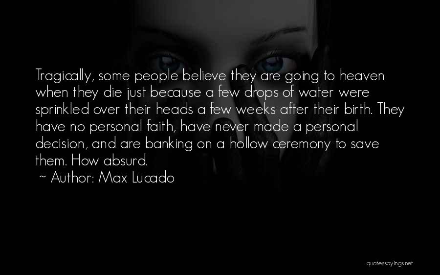 Max Lucado Quotes: Tragically, Some People Believe They Are Going To Heaven When They Die Just Because A Few Drops Of Water Were