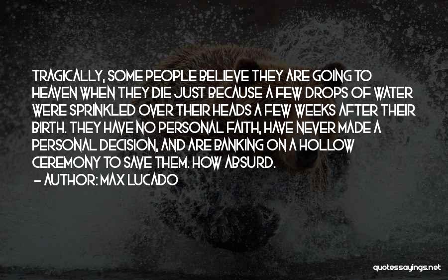 Max Lucado Quotes: Tragically, Some People Believe They Are Going To Heaven When They Die Just Because A Few Drops Of Water Were