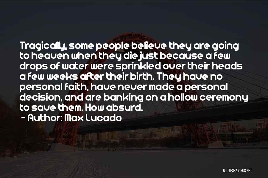 Max Lucado Quotes: Tragically, Some People Believe They Are Going To Heaven When They Die Just Because A Few Drops Of Water Were