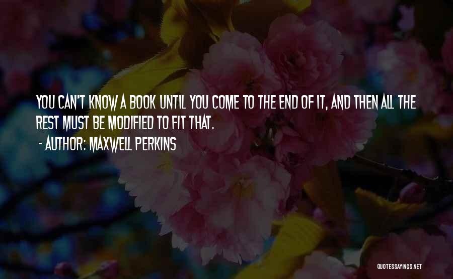 Maxwell Perkins Quotes: You Can't Know A Book Until You Come To The End Of It, And Then All The Rest Must Be