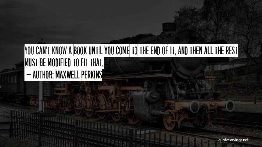 Maxwell Perkins Quotes: You Can't Know A Book Until You Come To The End Of It, And Then All The Rest Must Be