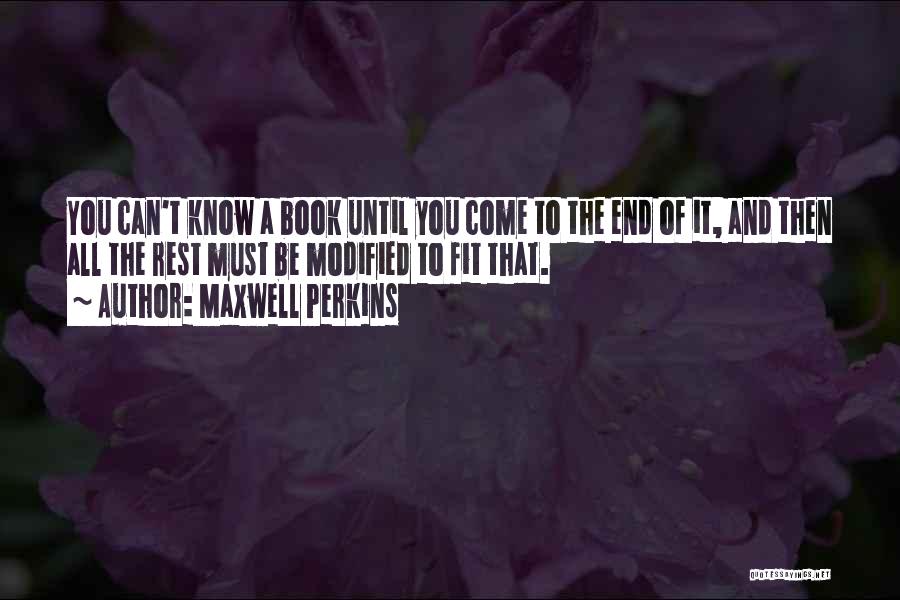 Maxwell Perkins Quotes: You Can't Know A Book Until You Come To The End Of It, And Then All The Rest Must Be
