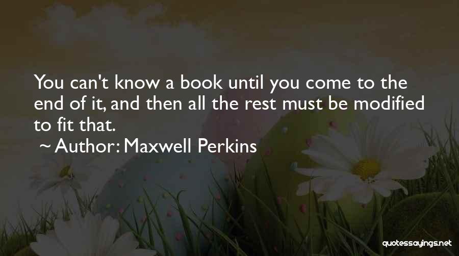 Maxwell Perkins Quotes: You Can't Know A Book Until You Come To The End Of It, And Then All The Rest Must Be
