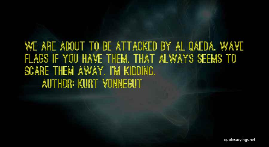 Kurt Vonnegut Quotes: We Are About To Be Attacked By Al Qaeda. Wave Flags If You Have Them. That Always Seems To Scare