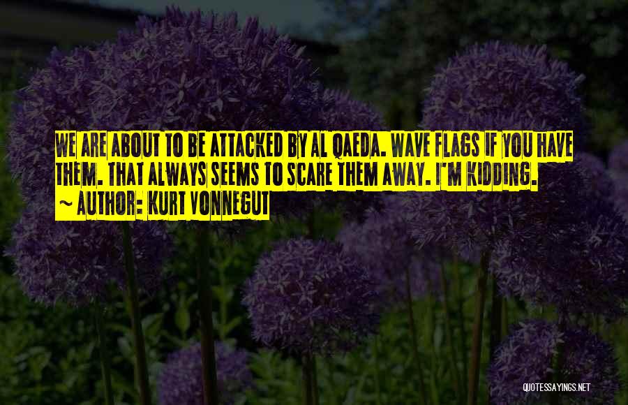 Kurt Vonnegut Quotes: We Are About To Be Attacked By Al Qaeda. Wave Flags If You Have Them. That Always Seems To Scare