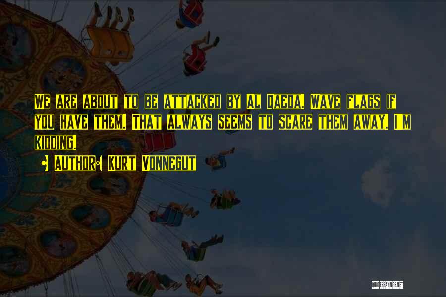 Kurt Vonnegut Quotes: We Are About To Be Attacked By Al Qaeda. Wave Flags If You Have Them. That Always Seems To Scare