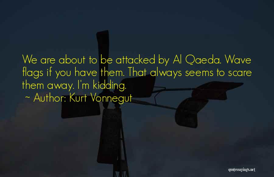 Kurt Vonnegut Quotes: We Are About To Be Attacked By Al Qaeda. Wave Flags If You Have Them. That Always Seems To Scare
