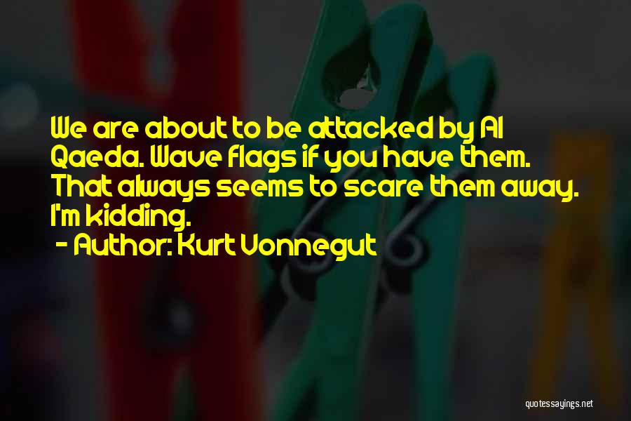 Kurt Vonnegut Quotes: We Are About To Be Attacked By Al Qaeda. Wave Flags If You Have Them. That Always Seems To Scare
