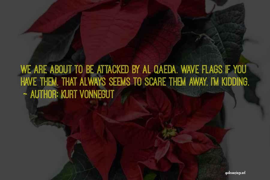 Kurt Vonnegut Quotes: We Are About To Be Attacked By Al Qaeda. Wave Flags If You Have Them. That Always Seems To Scare