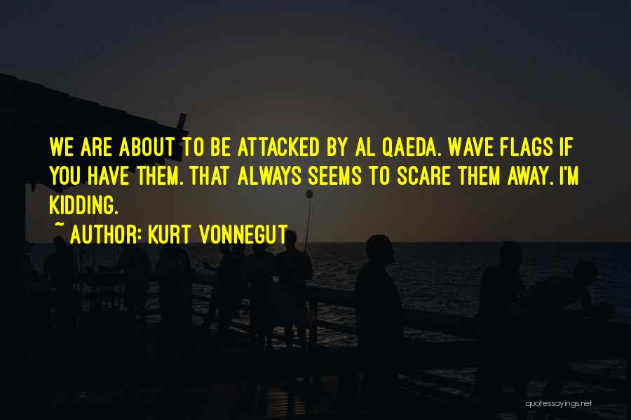 Kurt Vonnegut Quotes: We Are About To Be Attacked By Al Qaeda. Wave Flags If You Have Them. That Always Seems To Scare