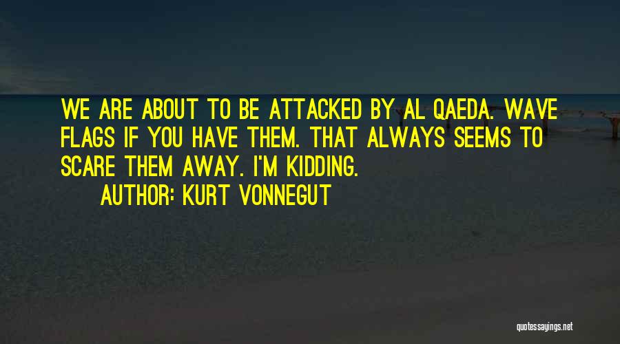 Kurt Vonnegut Quotes: We Are About To Be Attacked By Al Qaeda. Wave Flags If You Have Them. That Always Seems To Scare