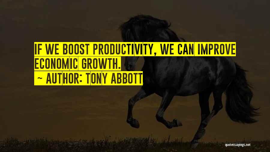 Tony Abbott Quotes: If We Boost Productivity, We Can Improve Economic Growth.