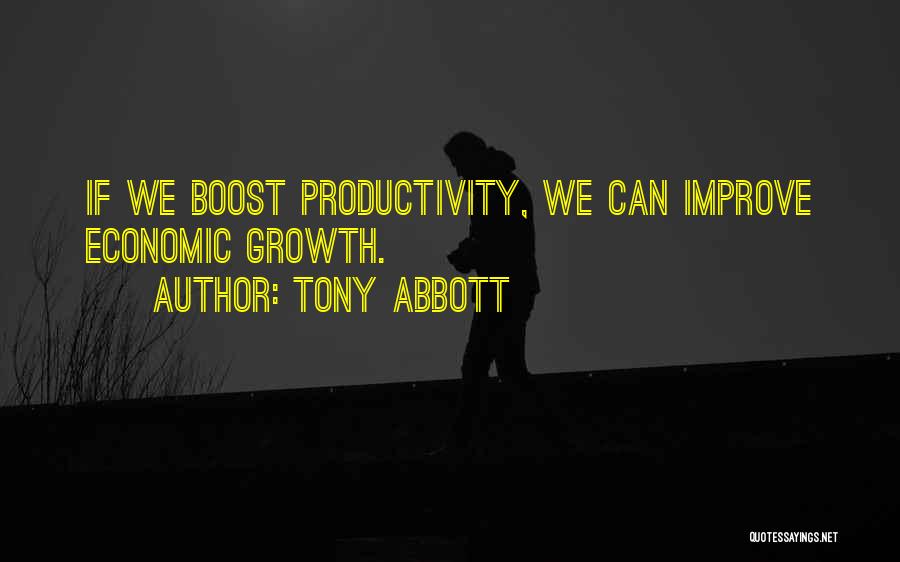 Tony Abbott Quotes: If We Boost Productivity, We Can Improve Economic Growth.