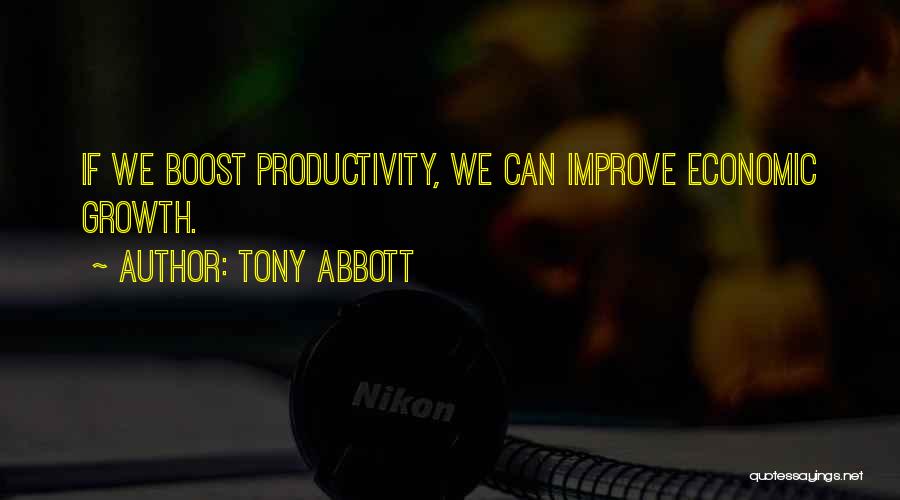 Tony Abbott Quotes: If We Boost Productivity, We Can Improve Economic Growth.