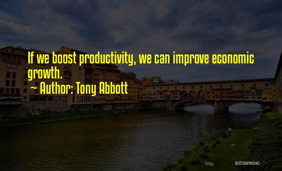 Tony Abbott Quotes: If We Boost Productivity, We Can Improve Economic Growth.