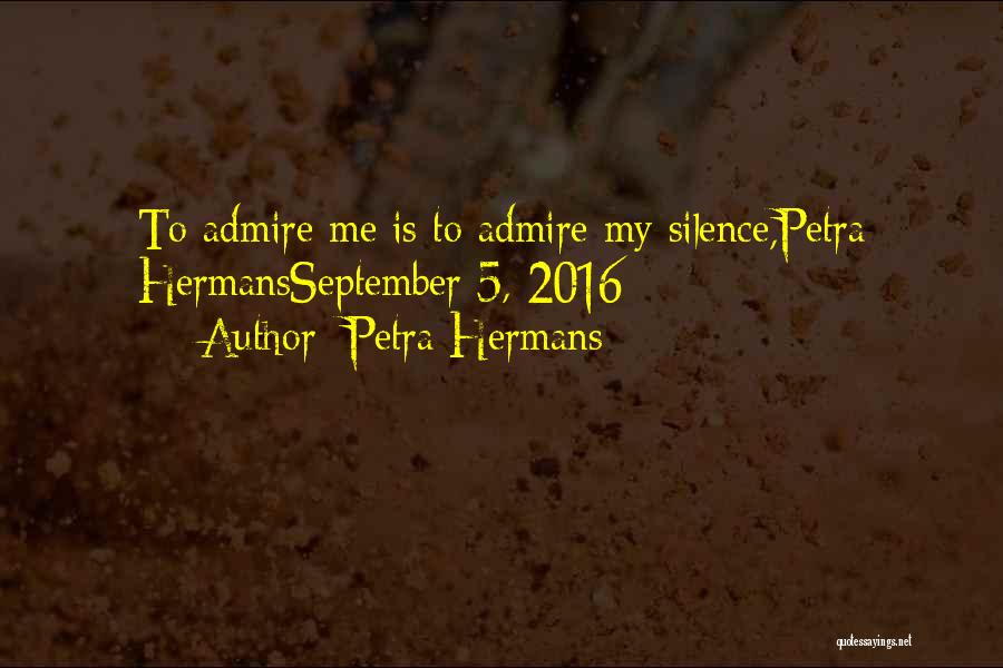Petra Hermans Quotes: To Admire Me Is To Admire My Silence,petra Hermansseptember 5, 2016
