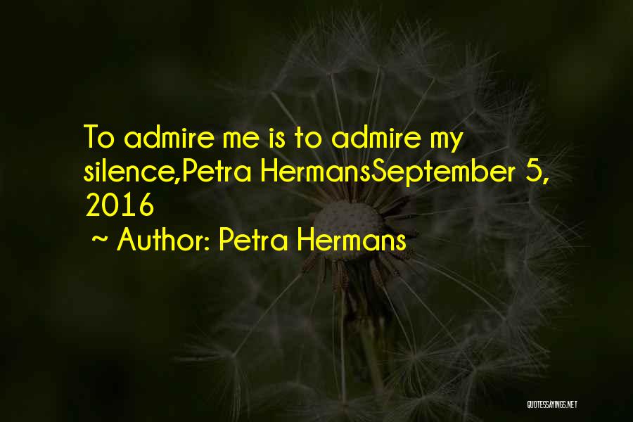 Petra Hermans Quotes: To Admire Me Is To Admire My Silence,petra Hermansseptember 5, 2016