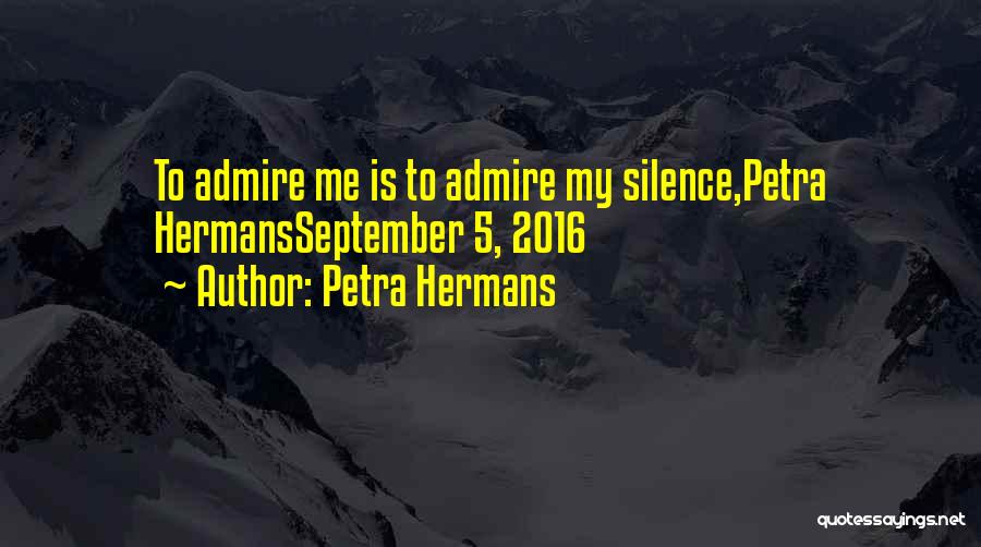 Petra Hermans Quotes: To Admire Me Is To Admire My Silence,petra Hermansseptember 5, 2016