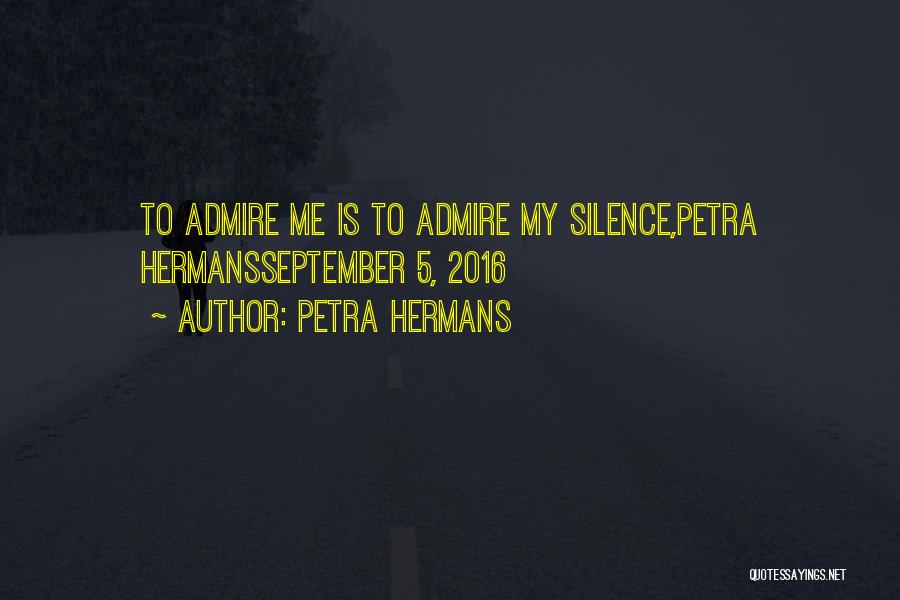 Petra Hermans Quotes: To Admire Me Is To Admire My Silence,petra Hermansseptember 5, 2016