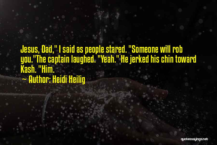 Heidi Heilig Quotes: Jesus, Dad, I Said As People Stared. Someone Will Rob You.the Captain Laughed. Yeah. He Jerked His Chin Toward Kash.