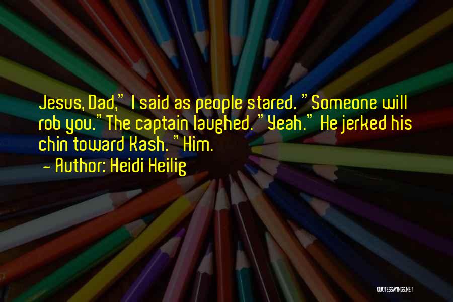 Heidi Heilig Quotes: Jesus, Dad, I Said As People Stared. Someone Will Rob You.the Captain Laughed. Yeah. He Jerked His Chin Toward Kash.