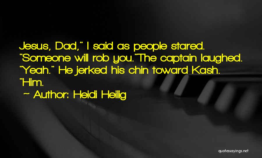 Heidi Heilig Quotes: Jesus, Dad, I Said As People Stared. Someone Will Rob You.the Captain Laughed. Yeah. He Jerked His Chin Toward Kash.