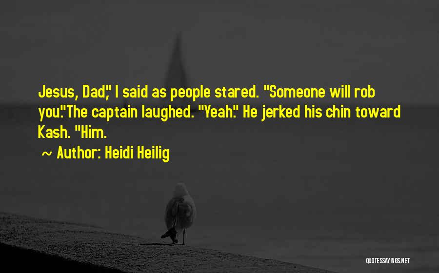 Heidi Heilig Quotes: Jesus, Dad, I Said As People Stared. Someone Will Rob You.the Captain Laughed. Yeah. He Jerked His Chin Toward Kash.