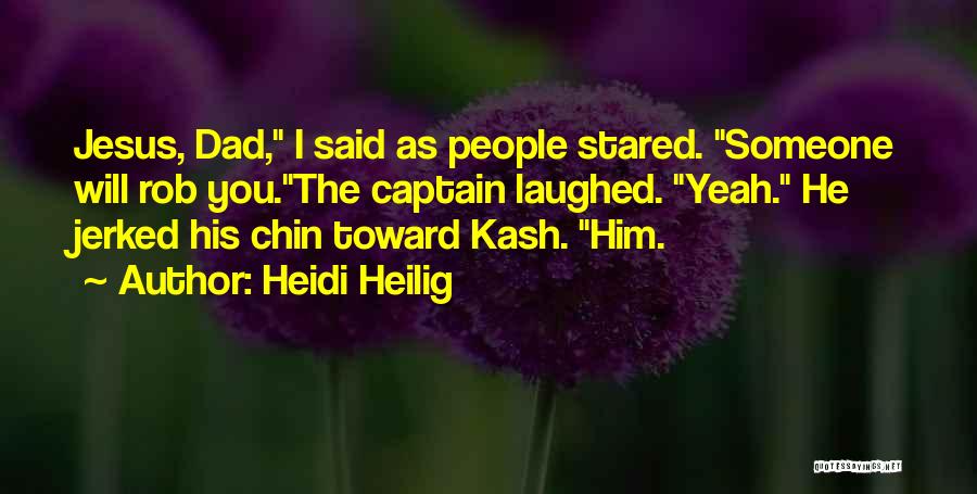 Heidi Heilig Quotes: Jesus, Dad, I Said As People Stared. Someone Will Rob You.the Captain Laughed. Yeah. He Jerked His Chin Toward Kash.