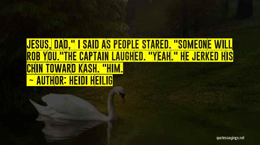 Heidi Heilig Quotes: Jesus, Dad, I Said As People Stared. Someone Will Rob You.the Captain Laughed. Yeah. He Jerked His Chin Toward Kash.