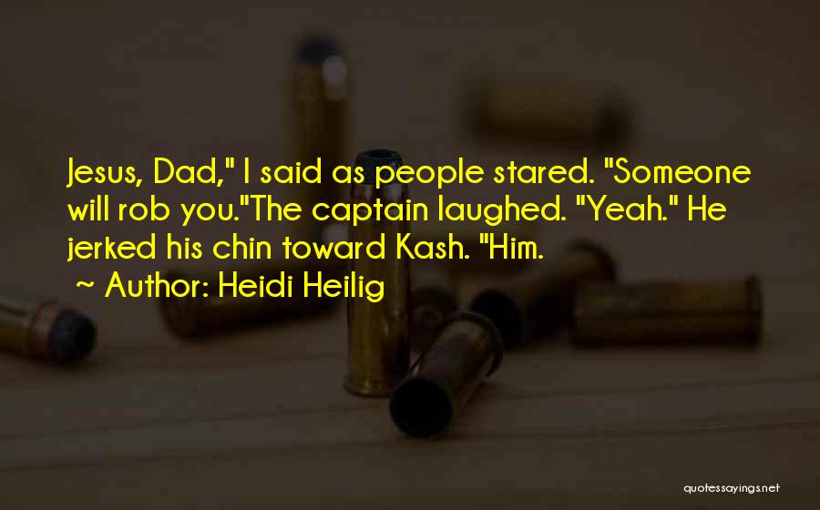 Heidi Heilig Quotes: Jesus, Dad, I Said As People Stared. Someone Will Rob You.the Captain Laughed. Yeah. He Jerked His Chin Toward Kash.